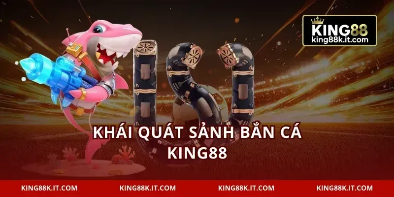 Khái quát sảnh bắn cá KING88