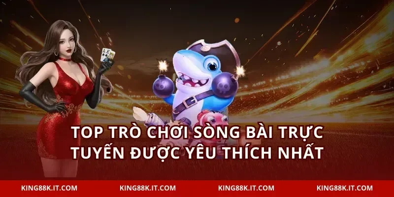 Top trò chơi sòng bài trực tuyến được yêu thích nhất