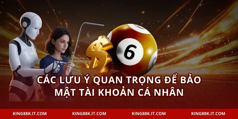Các lưu ý quan trọng để bảo mật tài khoản cá nhân