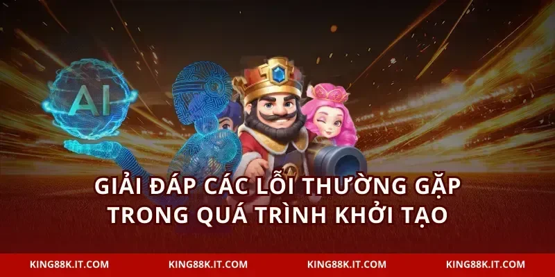 Giải đáp các lỗi thường gặp trong quá trình khởi tạo