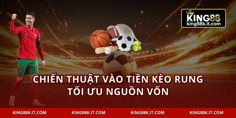 Chiến thuật vào tiền kèo rung tối ưu nguồn vốn