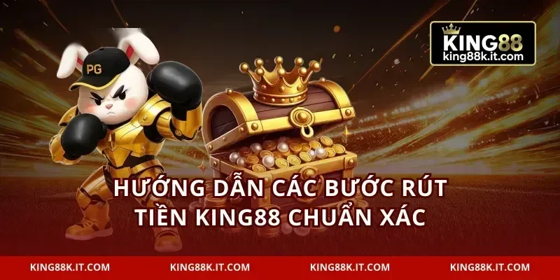 Hướng dẫn các bước rút tiền KING88 chuẩn xác